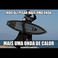 INDO ALI PEGAR MAIS UMA ONDAMAIS UMA ONDA DE CALOR