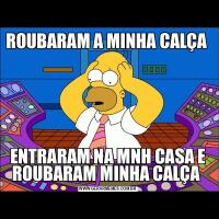 ROUBARAM A MINHA CALÇA ENTRARAM NA MNH CASA E ROUBARAM MINHA CALÇA 