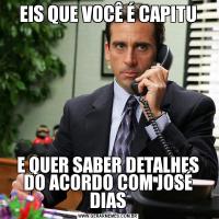 EIS QUE VOCÊ É CAPITUE QUER SABER DETALHES DO ACORDO COM JOSÉ DIAS