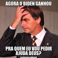 AGORA O BIDEN GANHOUPRA QUEM EU VOU PEDIR AJUDA DEUS?