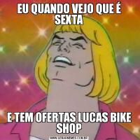 EU QUANDO VEJO QUE É SEXTAE TEM OFERTAS LUCAS BIKE SHOP