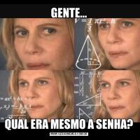 GENTE...QUAL ERA MESMO A SENHA?
