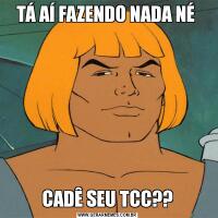 TÁ AÍ FAZENDO NADA NÉ CADÊ SEU TCC??