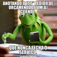 ANOTANDO O 100° PEDIDO DE ORÇAMENTO DE UM(A) CLIENTE. QUE NUNCA FECHA O SERVIÇO.