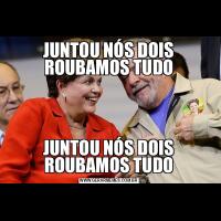 JUNTOU NÓS DOIS ROUBAMOS TUDOJUNTOU NÓS DOIS ROUBAMOS TUDO