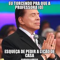 EU TORCENDO PRA QUE A PROFESSORA (O) ESQUEÇA DE PEDIR A LIÇÃO DE CASA