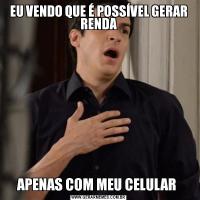EU VENDO QUE É POSSÍVEL GERAR RENDAAPENAS COM MEU CELULAR 