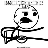ESSE BLACK ENTENDE DE MEMES