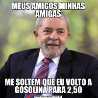 MEUS AMIGOS MINHAS AMIGASME SOLTEM QUE EU VOLTO A GOSOLINA PARA 2,50
