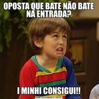 OPOSTA QUE BATE NÃO BATE NA ENTRADA?I MINHI CONSIGUI!!