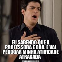 EU SABENDO QUE A PROFESSORA É BOA. E VAI PERDOAR MINHA ATIVIDADE ATRASADA 