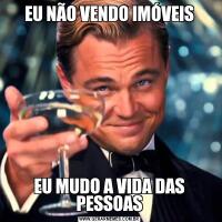 EU NÃO VENDO IMÓVEISEU MUDO A VIDA DAS PESSOAS