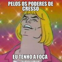 PELOS OS PODERES DE CRESSOEU TENHO A FOÇA 