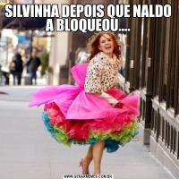 SILVINHA DEPOIS QUE NALDO A BLOQUEOU....