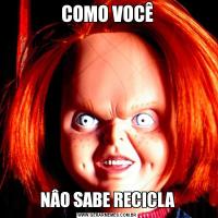 COMO VOCÊNÂO SABE RECICLA