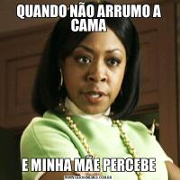 QUANDO NÃO ARRUMO A CAMAE MINHA MÃE PERCEBE