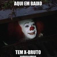 AQUI EM BAIXOTEM X-BRUTO