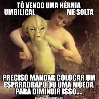 TÔ VENDO UMA HÉRNIA UMBILICAL                        ME SOLTAPRECISO MANDAR COLOCAR UM ESPARADRAPO OU UMA MOEDA PARA DIMINUIR ISSO....