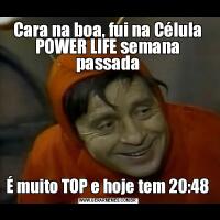 Cara na boa, fui na Célula POWER LIFE semana passadaÉ muito TOP e hoje tem 20:48