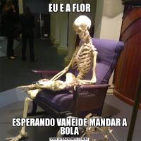 EU E A FLORESPERANDO VANEIDE MANDAR A BOLA