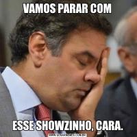 VAMOS PARAR COMESSE SHOWZINHO, CARA.