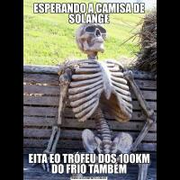 ESPERANDO A CAMISA DE SOLANGEEITA EO TRÓFEU DOS 100KM DO FRIO TAMBÉM