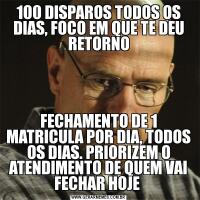 100 DISPAROS TODOS OS DIAS, FOCO EM QUE TE DEU RETORNOFECHAMENTO DE 1 MATRICULA POR DIA, TODOS OS DIAS. PRIORIZEM O ATENDIMENTO DE QUEM VAI FECHAR HOJE 