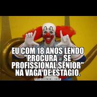 EU COM 18 ANOS LENDO &QUOT;PROCURA‑SE PROFISSIONAL SÊNIOR&QUOT;
NA VAGA DE ESTÁGIO.