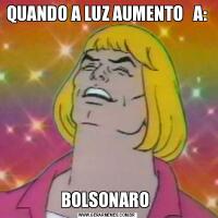 QUANDO A LUZ AUMENTO   A:BOLSONARO 
