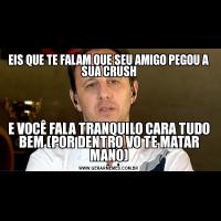 EIS QUE TE FALAM QUE SEU AMIGO PEGOU A SUA CRUSHE VOCÊ FALA TRANQUILO CARA TUDO BEM (POR DENTRO VO TE MATAR MANO)