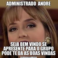 ADMINISTRADO  ANDRESEJA BEM VINDO SE APRESENTE PARA O GRUPO PODE TE DA AS BOAS VINDAS