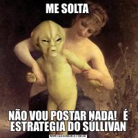 ME SOLTA NÃO VOU POSTAR NADA!   É ESTRATEGIA DO SÚLLIVAN