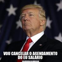 VOU CANCELAR O AGENDAMENTO DO EU SALÁRIO 