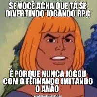 SE VOCÊ ACHA QUE TÁ SE DIVERTINDO JOGANDO RPGÉ PORQUE NUNCA JOGOU COM O FERNANDO IMITANDO O ANÃO 