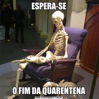 ESPERA-SEO FIM DA QUARENTENA