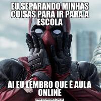 EU SEPARANDO MINHAS COISAS PARA IR PARA A ESCOLAAI EU LEMBRO QUE É AULA ONLINE