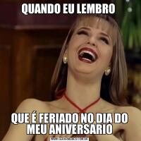 QUANDO EU LEMBRO QUE É FERIADO NO DIA DO MEU ANIVERSARIO