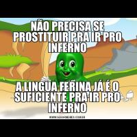 NÃO PRECISA SE PROSTITUIR PRA IR PRO INFERNOA LINGUA FERINA JÁ É O SUFICIENTE PRA IR PRO INFERNO