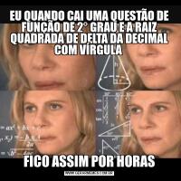 EU QUANDO CAI UMA QUESTÃO DE FUNÇÃO DE 2° GRAU E A RAIZ QUADRADA DE DELTA DA DECIMAL COM VÍRGULA FICO ASSIM POR HORAS