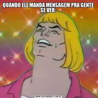 QUANDO ELE MANDA MENSAGEM PRA GENTE SE VER: