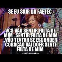 SE EU SAIR DA FAETEC VCS VÃO SENTIR FALTA DE MIM , SENTIR FALTA DE MIM ,VÃO TENTAR SE ESCONDER CORAÇÃO VAI DOER SENTI FALTA DE MIM 