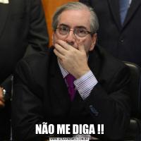 NÃO ME DIGA !!