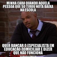 MINHA CARA QUANDO AQUELA PESSOA QUE SÓ TIROU NOTA BAIXA NA ESCOLAQUER BANCAR O ESPECIALISTA EM EDUCAÇÃO DOMICILIAR E DIZER QUE NÃO FUNCIONA