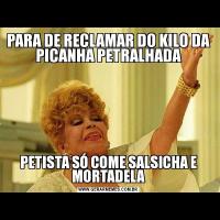 PARA DE RECLAMAR DO KILO DA PICANHA PETRALHADAPETISTA SÓ COME SALSICHA E MORTADELA