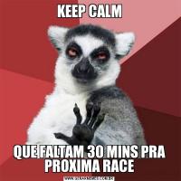 KEEP CALMQUE FALTAM 30 MINS PRA PROXIMA RACE