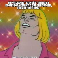 EU PRESTANDO ''ATENÇÃO'' QUANDO A PROFESSORA EXPLICA O QUE É LINGUAGEM, FORMAL E INFORMAL