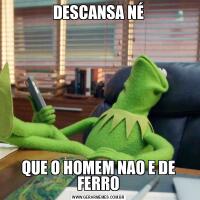 DESCANSA NÉQUE O HOMEM NAO E DE FERRO