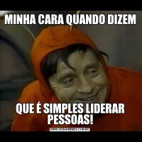 MINHA CARA QUANDO DIZEMQUE É SIMPLES LIDERAR PESSOAS!
