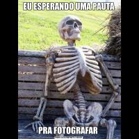 EU ESPERANDO UMA PAUTAPRA FOTOGRAFAR 