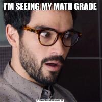 I'M SEEING MY MATH GRADE